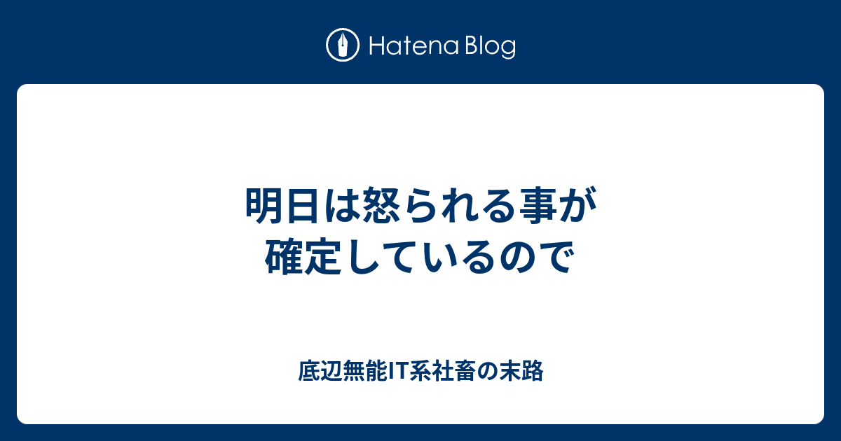 明日は怒られる事が確定しているので 底辺無能it系社畜の末路