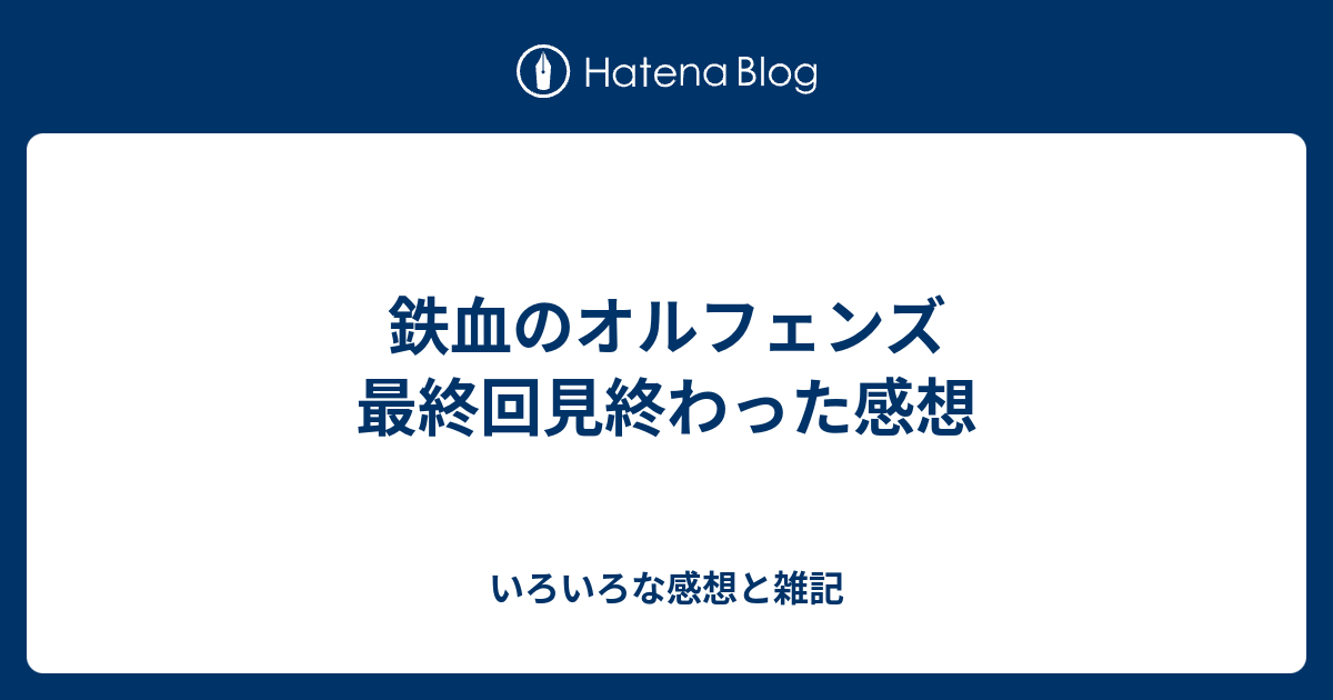 鉄血のオルフェンズ 最終回見終わった感想 いろいろな感想と雑記