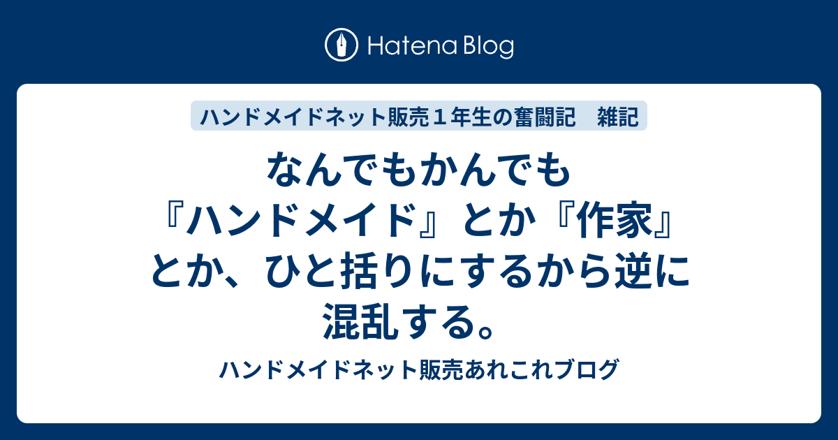 なんでもかんでも『ハンドメイド』とか『作家』とか、ひと括りにするから逆に混乱する。 ハンドメイドネット販売あれこれブログ