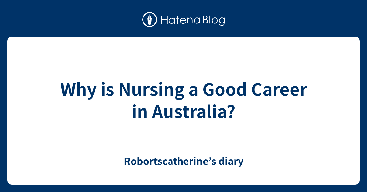 Why is Nursing a Good Career in Australia? Robortscatherine’s diary