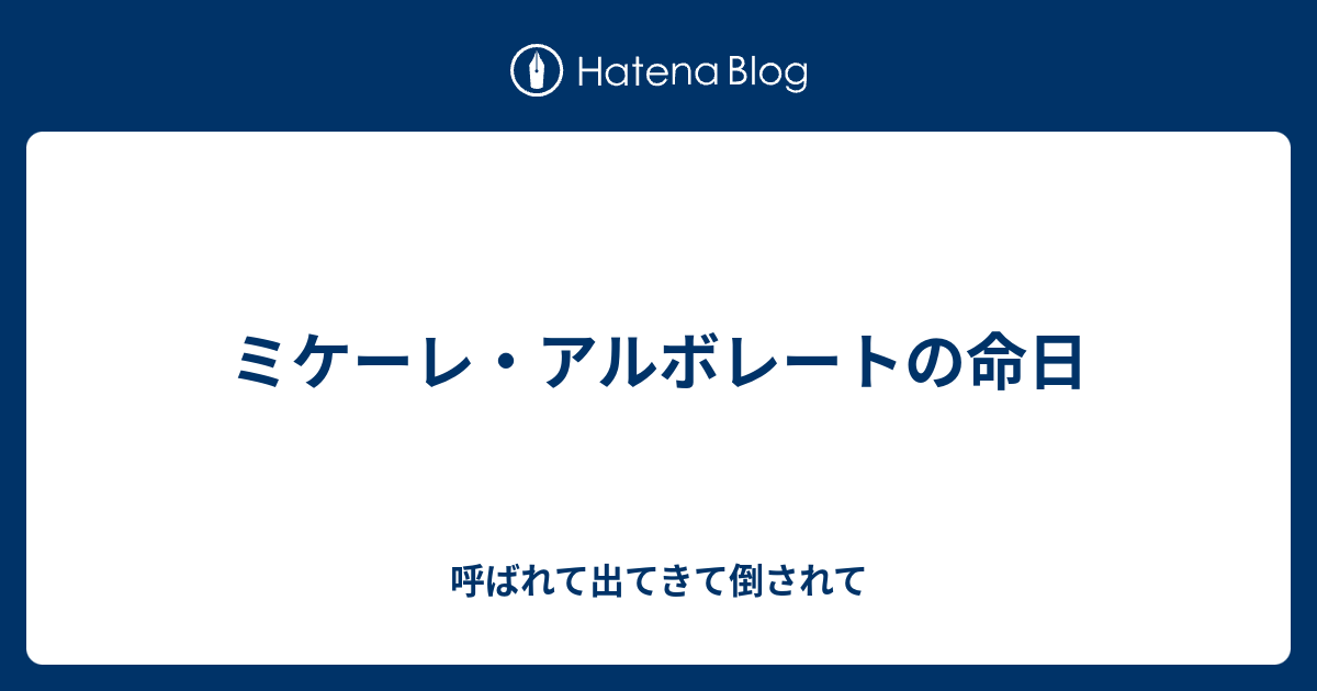 ミケーレ アルボレートの命日 呼ばれて出てきて倒されて