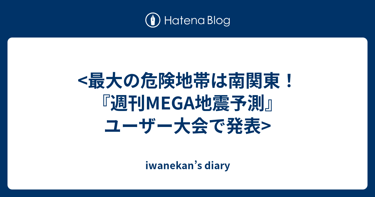 最大の危険地帯は南関東 週刊mega地震予測 ユーザー大会で発表 Iwanekan S Diary