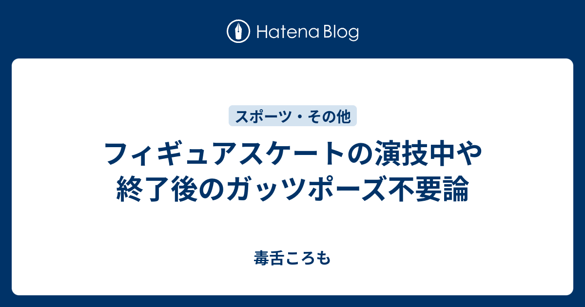 フィギュアスケートの演技中や終了後のガッツポーズ不要論 毒舌ころも