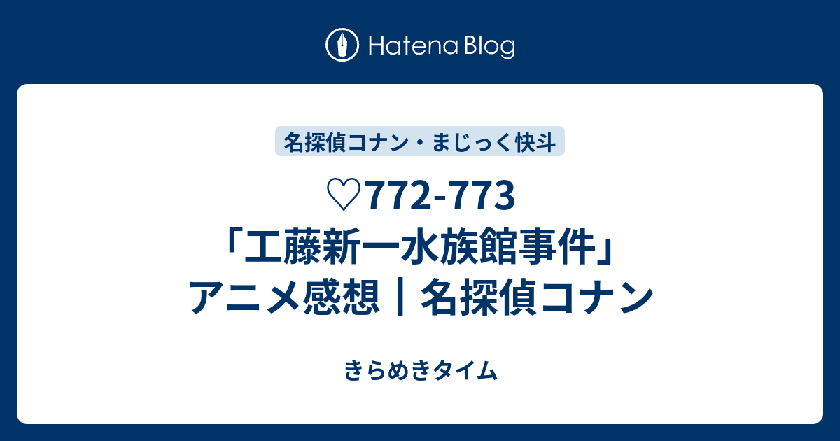 772 773 工藤新一水族館事件 アニメ感想 名探偵コナン きらめきタイム