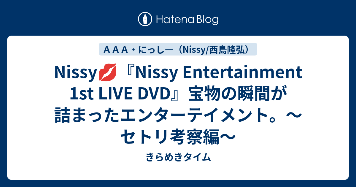 Nissy Nissy Entertainment 1st Live Dvd 宝物の瞬間が詰まったエンターテイメント セトリ考察編 きらめきタイム