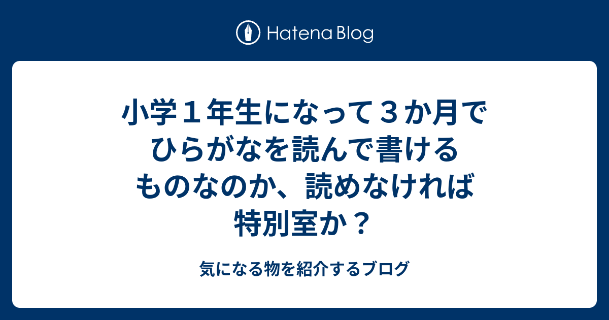 小学１年生になって３か月でひらがなを読んで書けるものなのか 読めなければ特別室か 気になる物を紹介するブログ