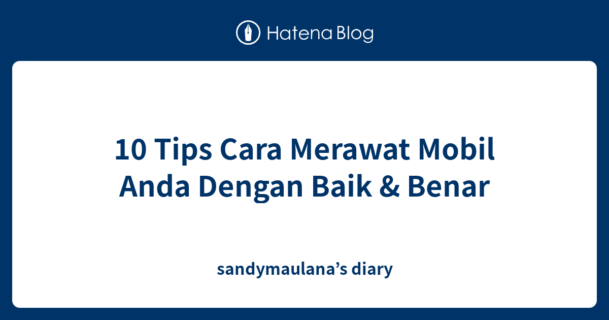 10 Tips Cara Merawat Mobil Anda Dengan Baik & Benar - sandymaulana’s diary