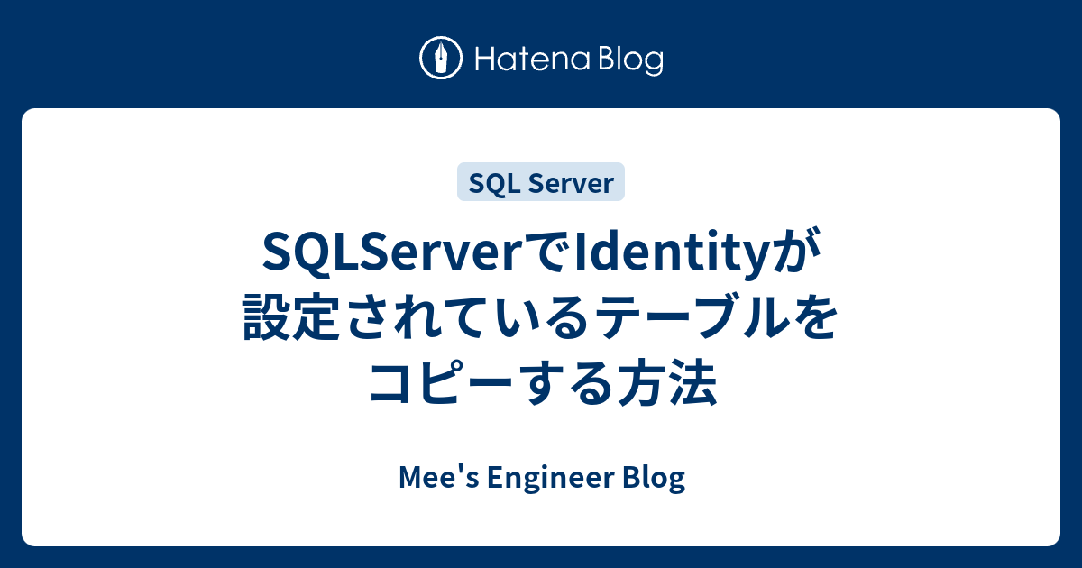 SQLServerでIdentityが設定されているテーブルをコピーする方法 Mee�s Engineer Blog