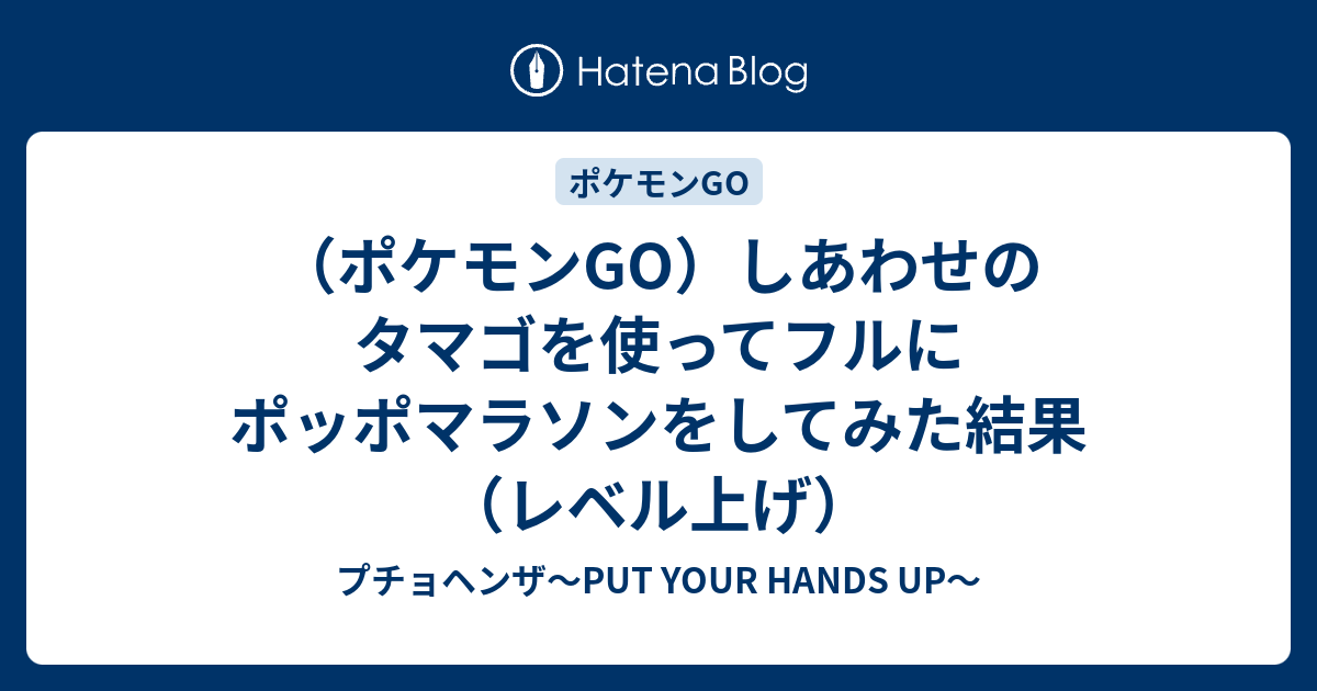 ポケモンgo しあわせのタマゴを使ってフルにポッポマラソンをしてみた結果 レベル上げ プチョヘンザ Put Your Hands Up