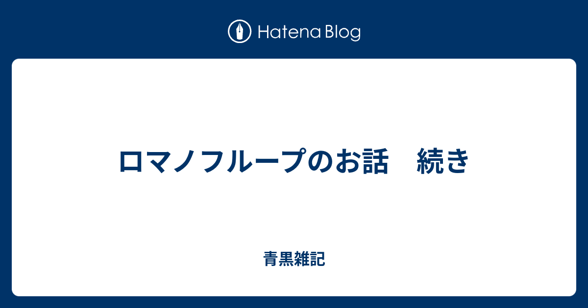 ロマノフループのお話 続き 青黒雑記