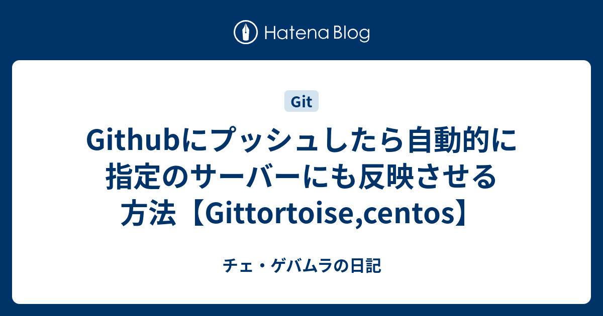 Githubにプッシュしたら自動的に指定のサーバーにも反映させる方法 Gittortoise Centos チェ ゲバムラの日記