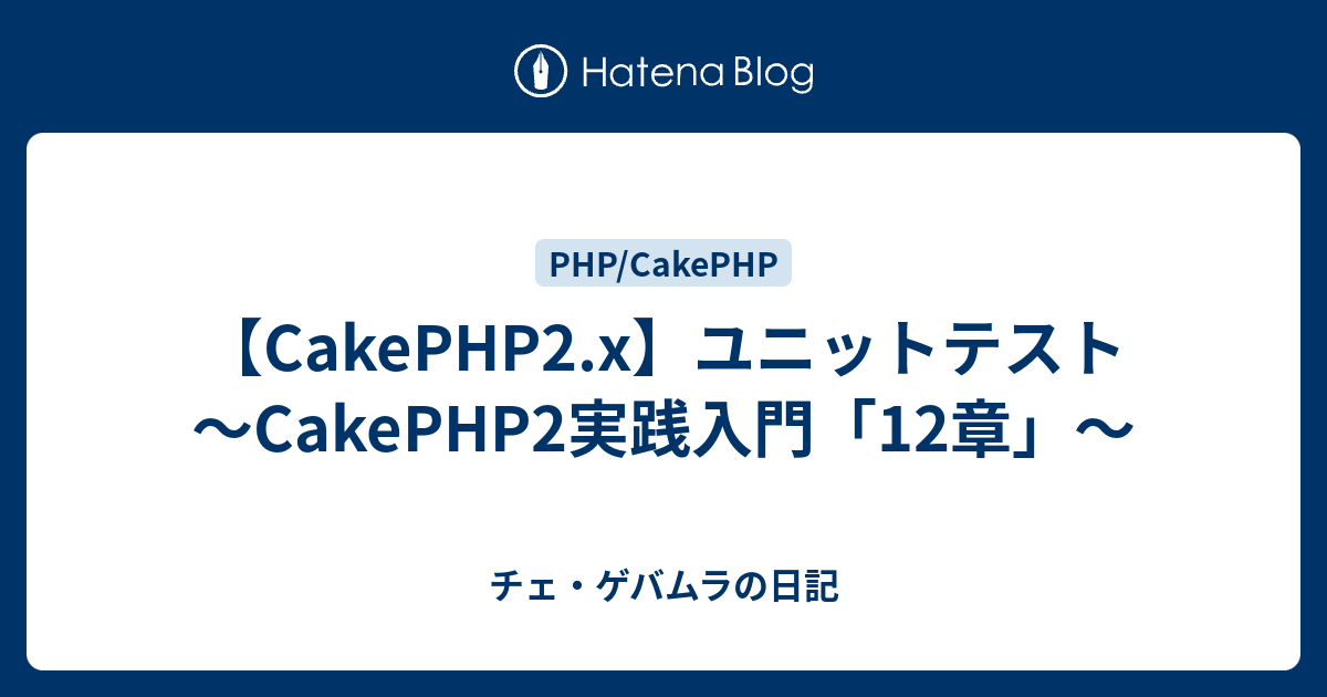 Cakephp2 X ユニットテスト Cakephp2実践入門 12章 チェ ゲバムラの日記