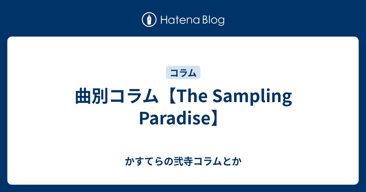 曲別コラム The Sampling Paradise かすてらの弐寺コラムとか