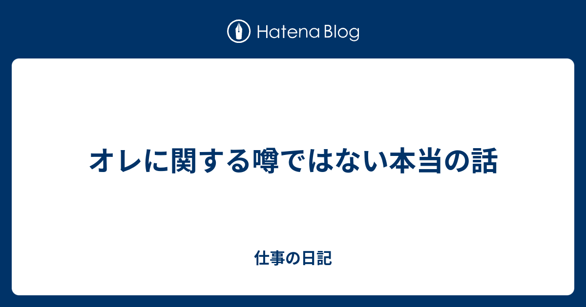 オレに関する噂ではない本当の話 仕事の日記