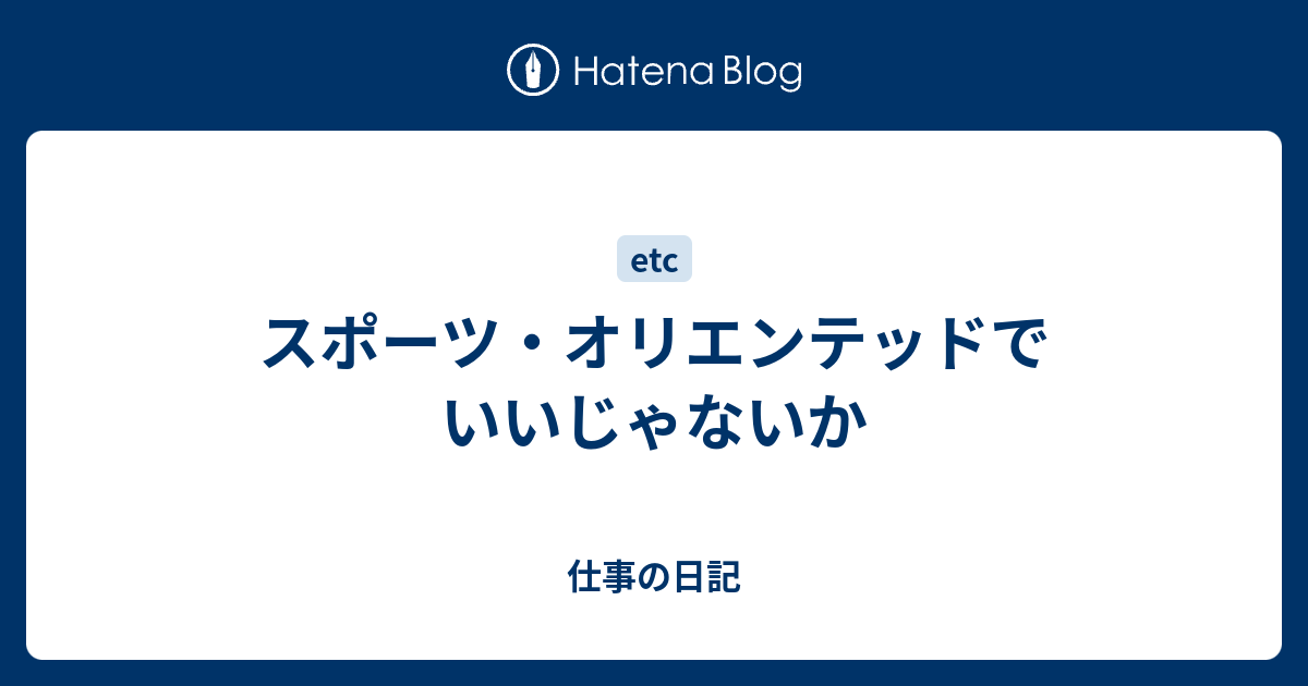 スポーツ オリエンテッドでいいじゃないか 仕事の日記