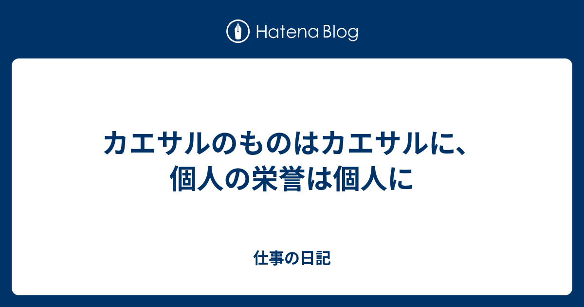 カエサルのものはカエサルに 個人の栄誉は個人に 仕事の日記