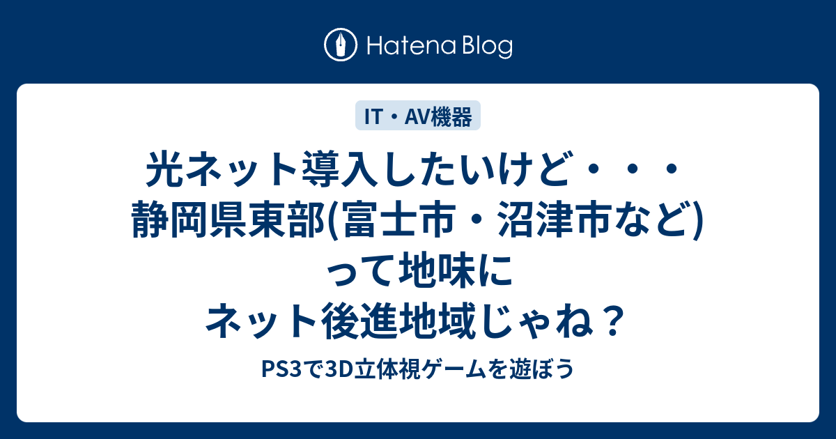 光ネット導入したいけど 静岡県東部 富士市 沼津市など って地味にネット後進地域じゃね Ps3で3d立体視ゲームを遊ぼう