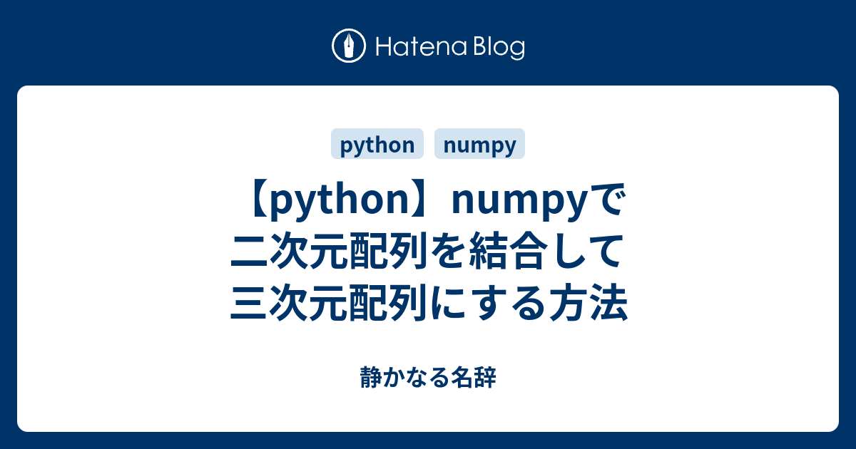 【python】numpyで二次元配列を結合して三次元配列にする方法 静かなる名辞 6458