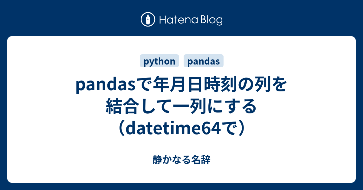 Pandasで年月日時刻の列を結合して一列にする Datetime64で 静かなる名辞