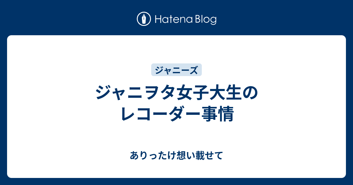 ジャニヲタ女子大生のレコーダー事情 ありったけ想い載せて