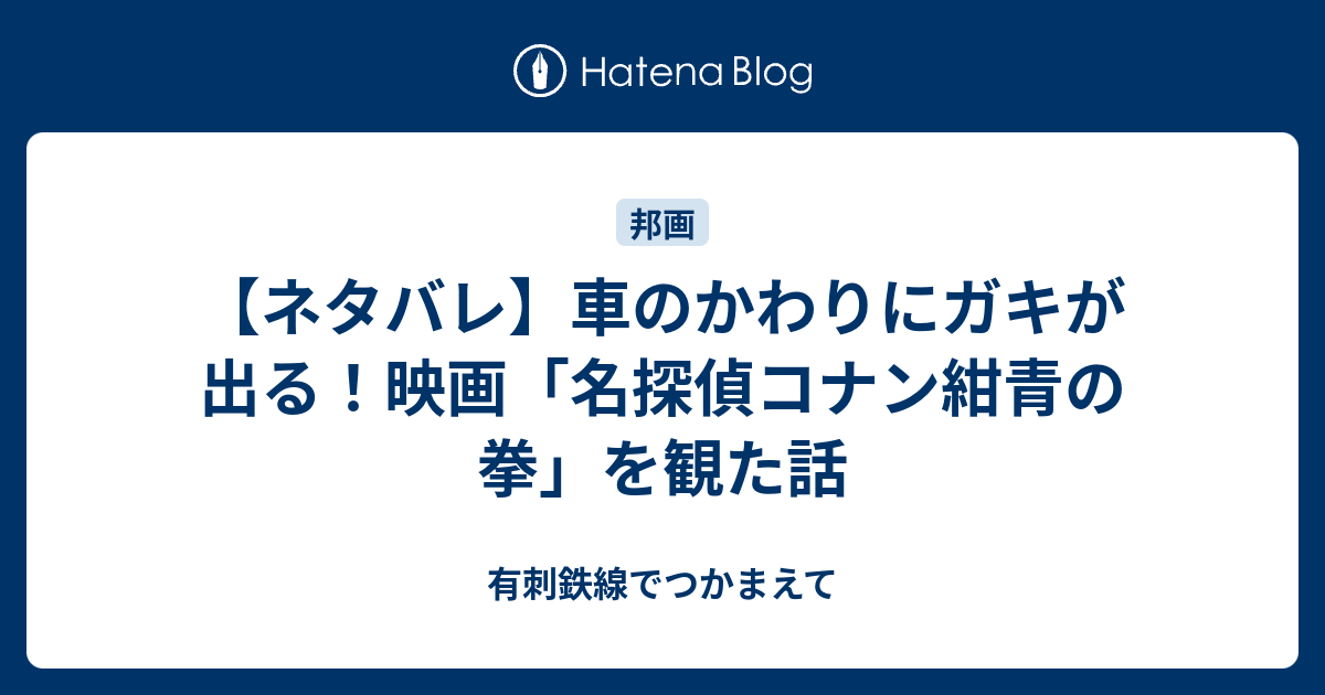 ネタバレ 車のかわりにガキが出る 映画 名探偵コナン紺青の拳 を観た話 有刺鉄線でつかまえて