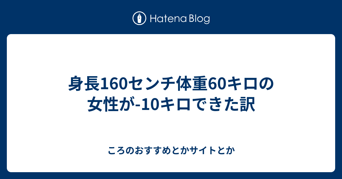 身長160センチ体重60キロの女性が 10キロできた訳 ころのおすすめとかサイトとか