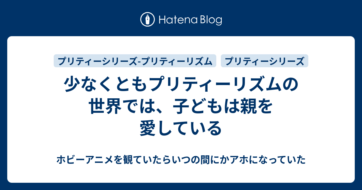 少なくともプリティーリズムの世界では 子どもは親を愛している ホビーアニメを観ていたらいつの間にかアホになっていた