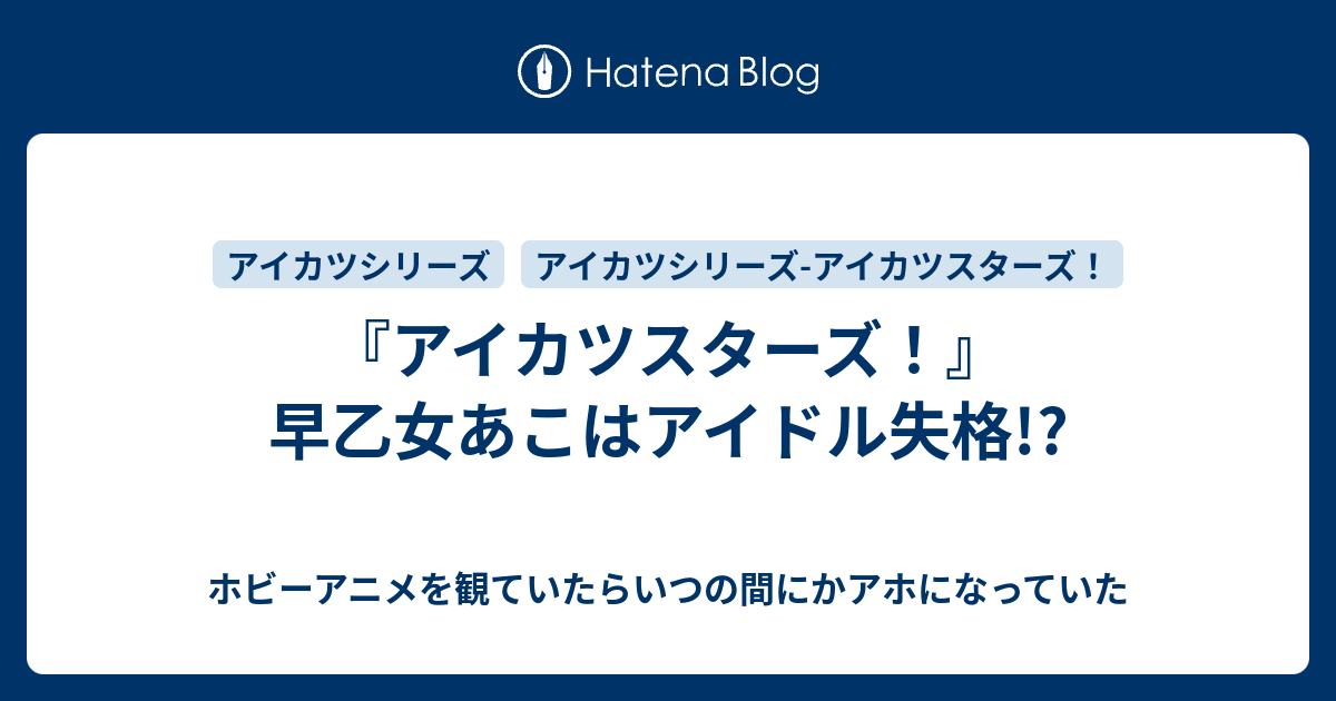 アイカツスターズ 早乙女あこはアイドル失格 ホビーアニメを観ていたらいつの間にかアホになっていた