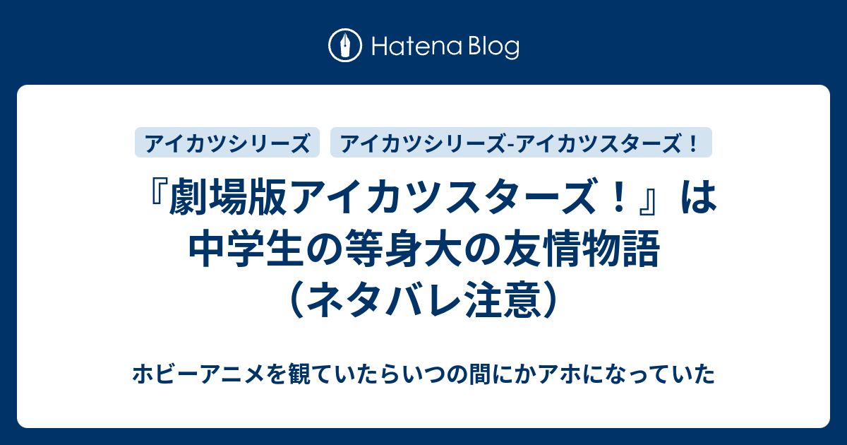劇場版アイカツスターズ は中学生の等身大の友情物語 ネタバレ注意 ホビーアニメを観ていたらいつの間にかアホになっていた
