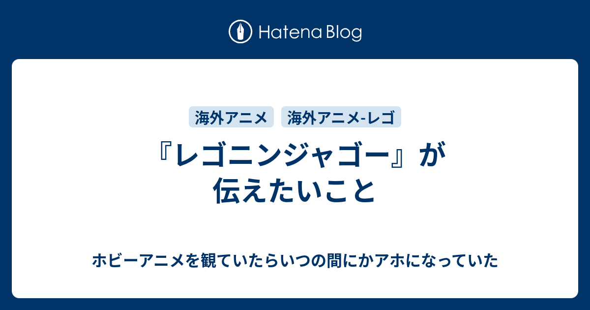 レゴニンジャゴー が伝えたいこと ホビーアニメを観ていたらいつの間にかアホになっていた