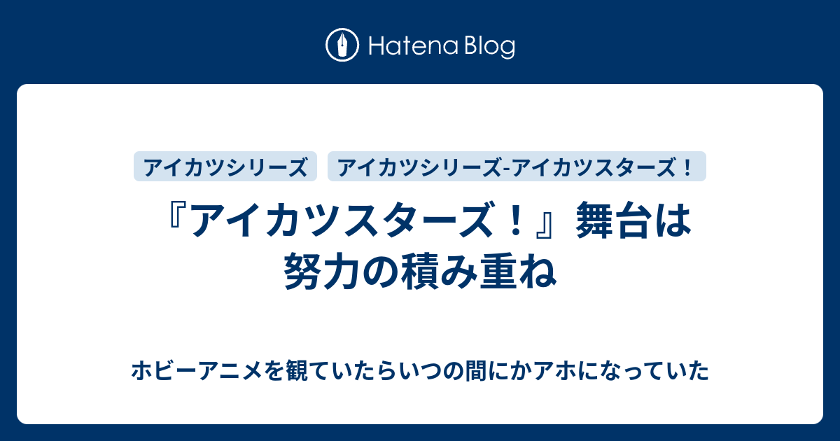 アイカツスターズ 舞台は努力の積み重ね ホビーアニメを観ていたらいつの間にかアホになっていた