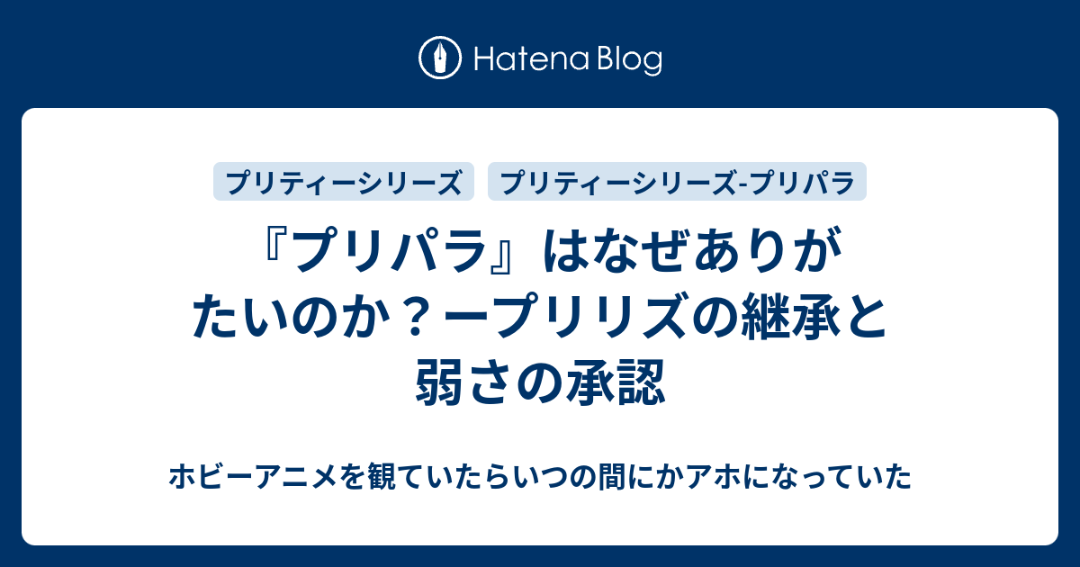 プリパラ はなぜありがたいのか ープリリズの継承と弱さの承認 ホビーアニメを観ていたらいつの間にかアホになっていた
