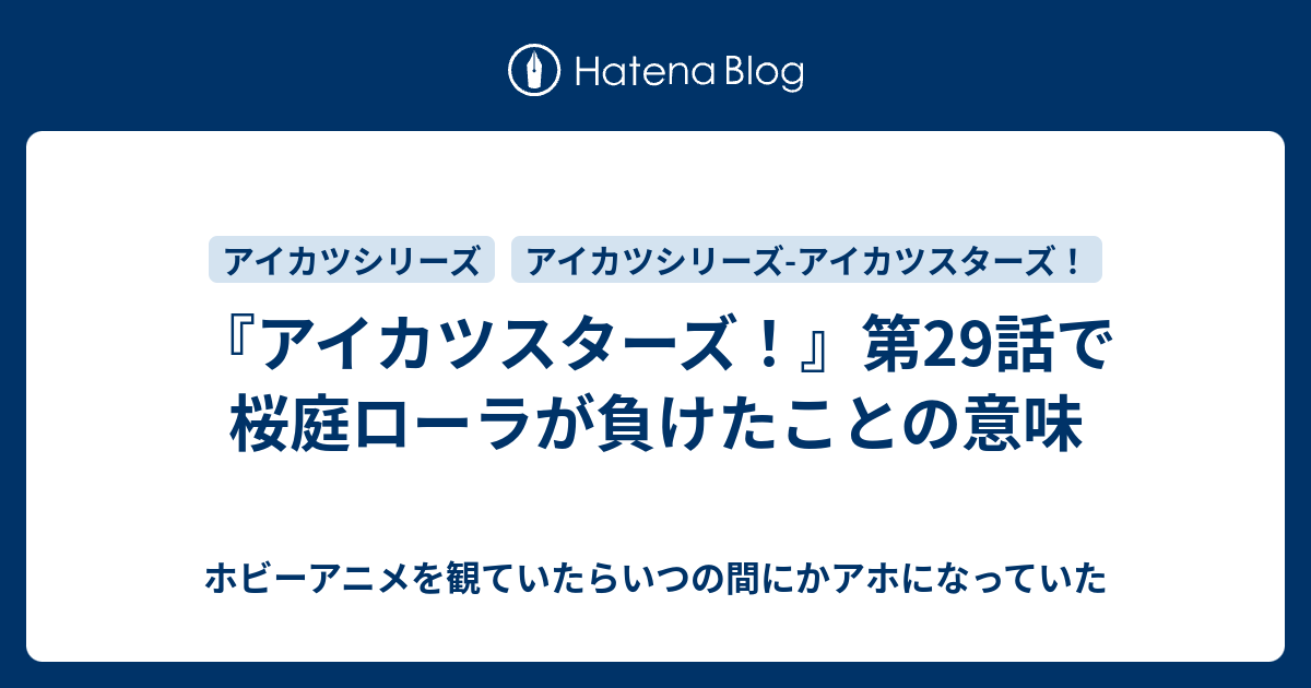 アイカツスターズ 第29話で桜庭ローラが負けたことの意味 ホビーアニメを観ていたらいつの間にかアホになっていた