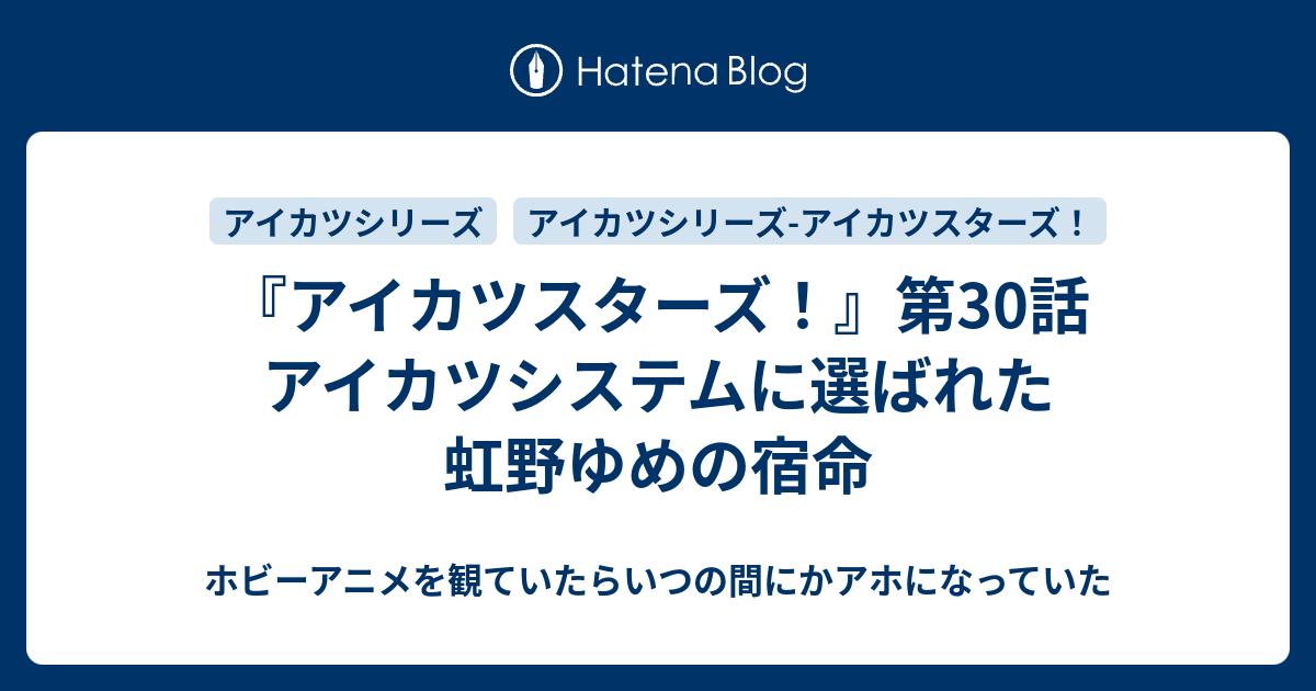 アイカツスターズ 第30話 アイカツシステムに選ばれた虹野ゆめの宿命 ホビーアニメを観ていたらいつの間にかアホになっていた