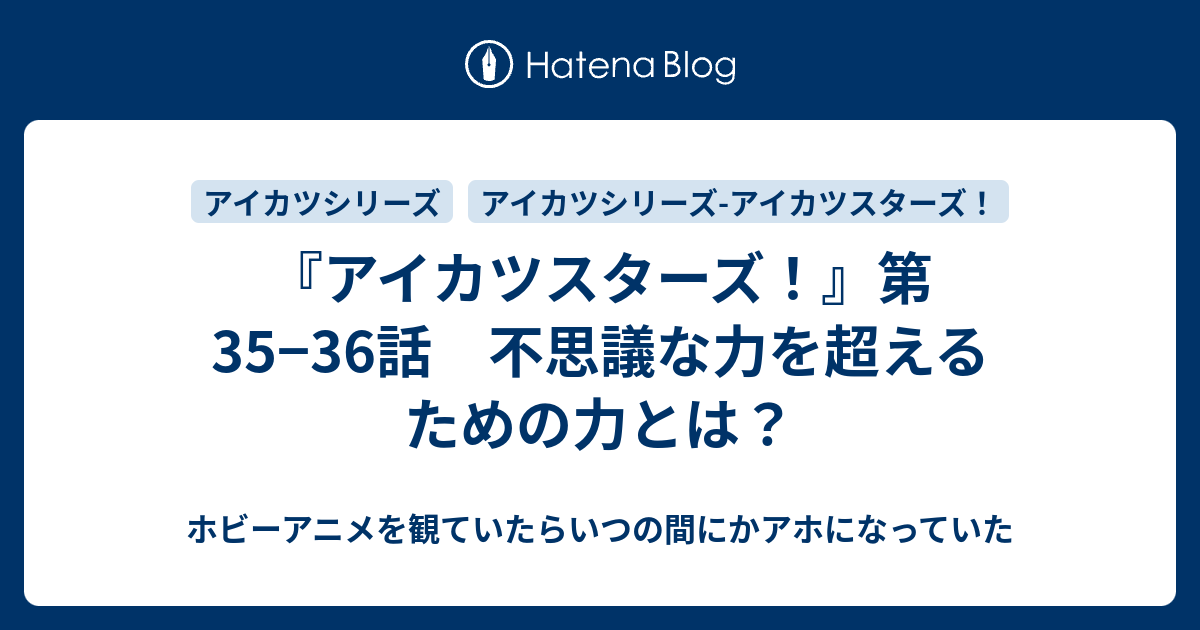 アイカツスターズ 第35 36話 不思議な力を超えるための力とは ホビーアニメを観ていたらいつの間にかアホになっていた