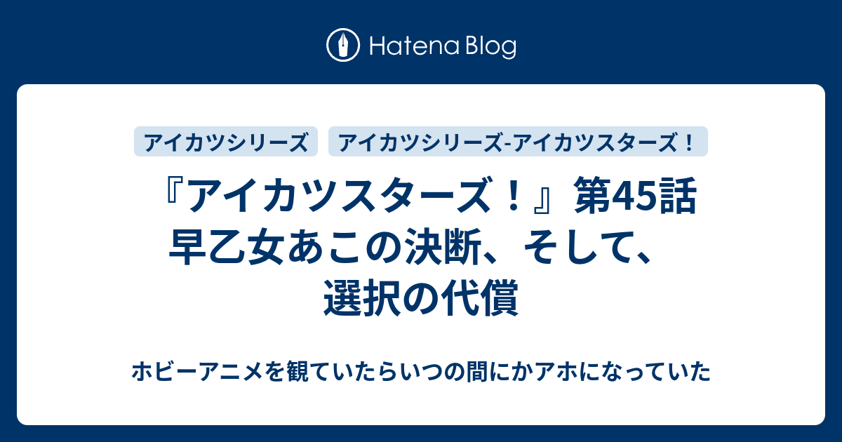 アイカツスターズ 第45話 早乙女あこの決断 そして 選択の代償 ホビーアニメを観ていたらいつの間にかアホになっていた
