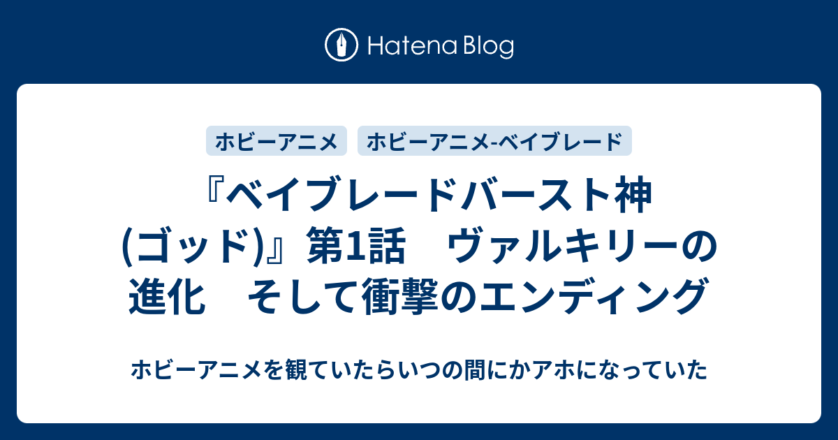 ベイブレードバースト神 ゴッド 第1話 ヴァルキリーの進化 そして衝撃のエンディング ホビーアニメを観ていたらいつの間にかアホになっていた