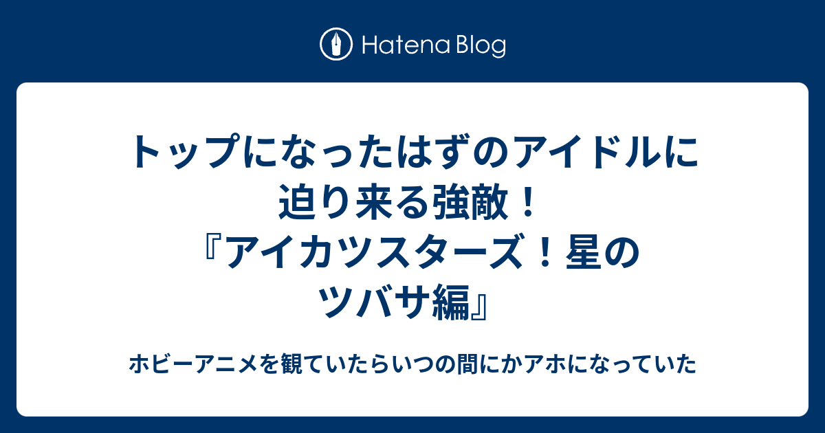 トップになったはずのアイドルに迫り来る強敵 アイカツスターズ 星のツバサ編 ホビーアニメを観ていたらいつの間にかアホになっていた