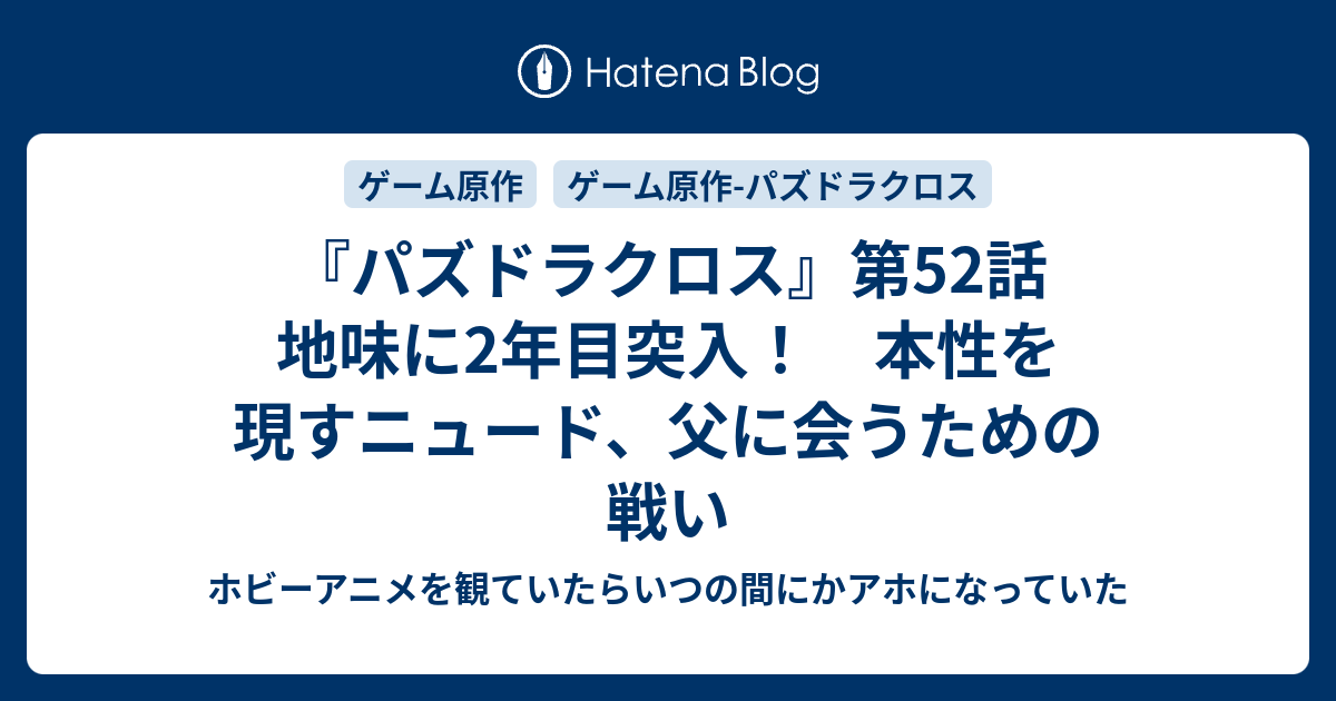 パズドラクロス 第52話 地味に2年目突入 本性を現すニュード 父に会うための戦い ホビーアニメを観ていたらいつの間にかアホになっていた
