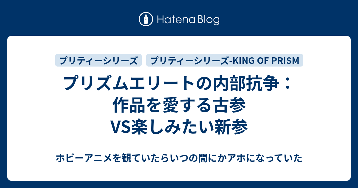 プリズムエリートの内部抗争 作品を愛する古参vs楽しみたい新参 ホビーアニメを観ていたらいつの間にかアホになっていた