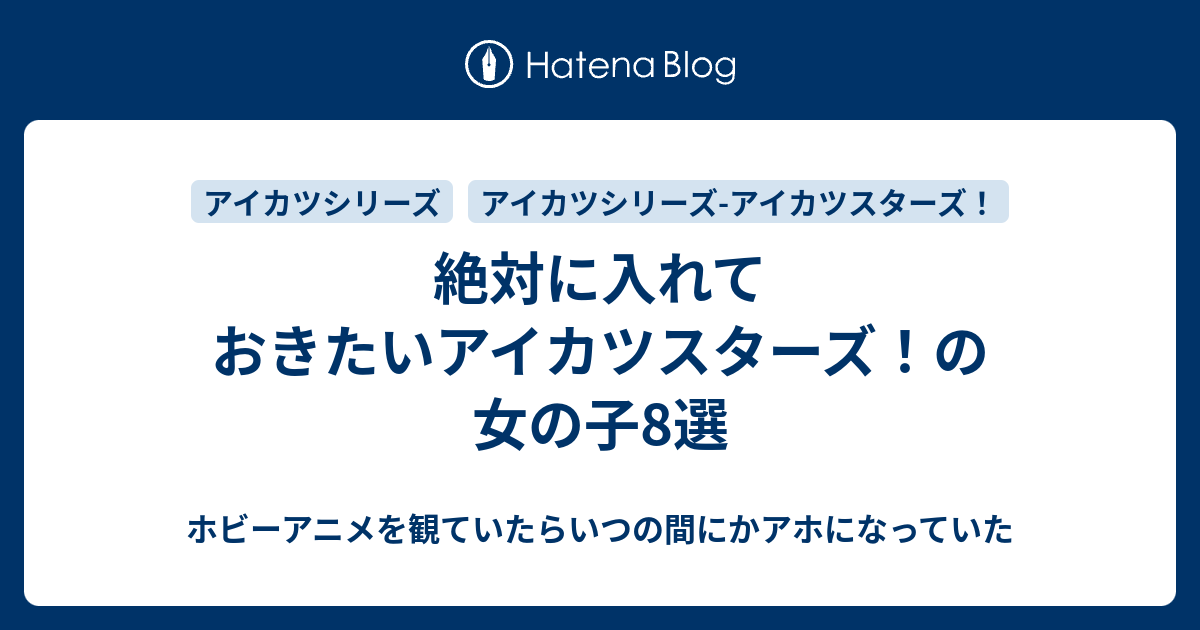 絶対に入れておきたいアイカツスターズ の女の子8選 ホビーアニメを観ていたらいつの間にかアホになっていた