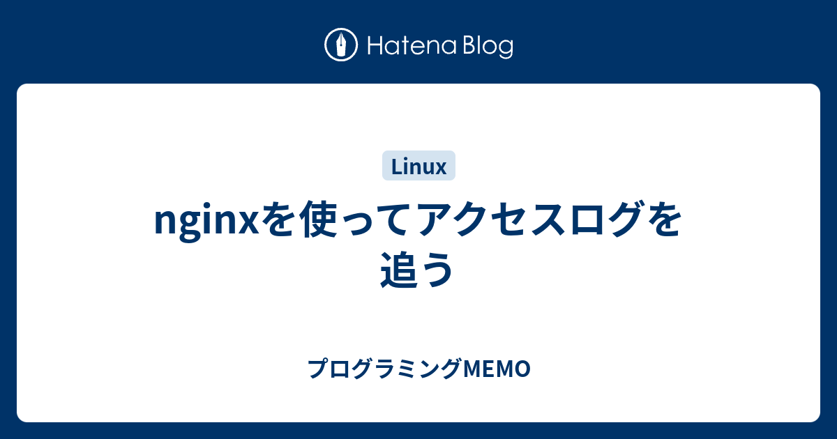 Nginxを使ってアクセスログを追う プログラミングmemo
