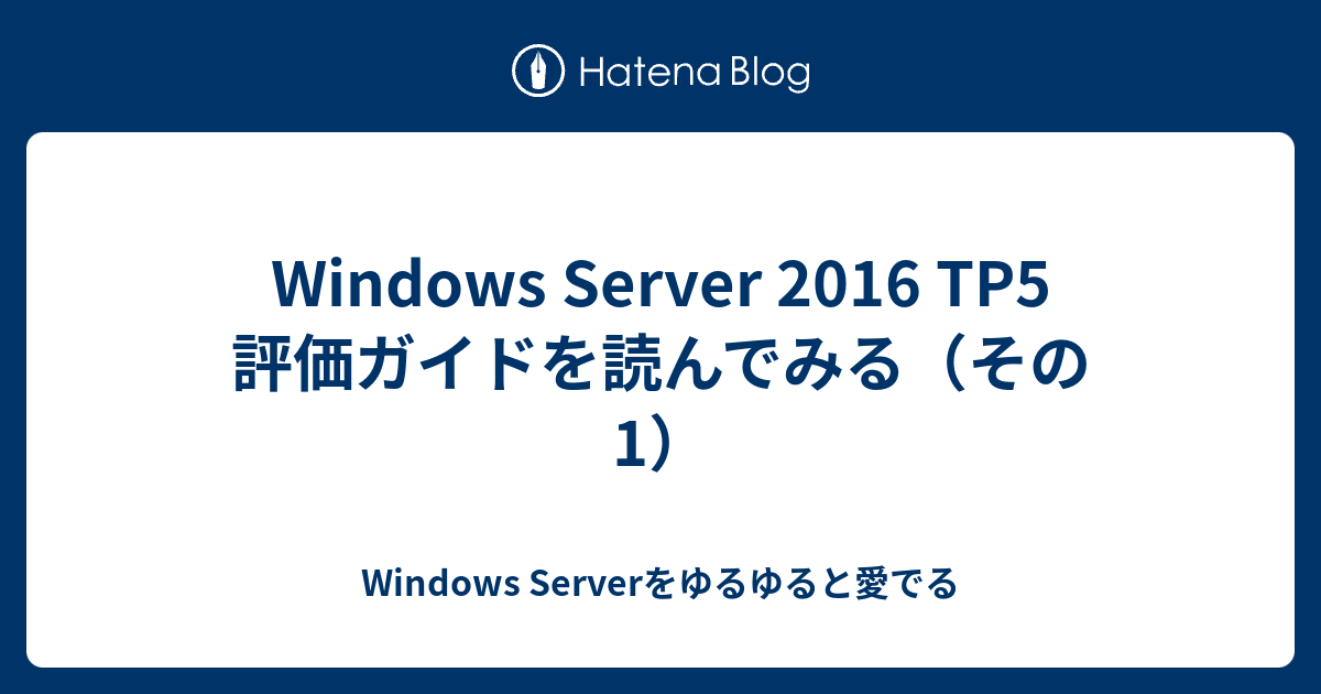 Windows Server 16 Tp5 評価ガイドを読んでみる その1 Windows Serverをゆるゆると愛でる