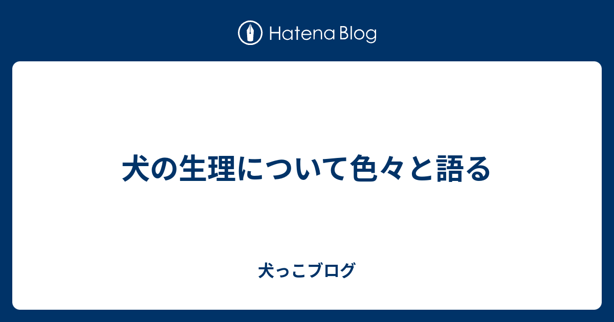 犬の生理について色々と語る 犬っこブログ