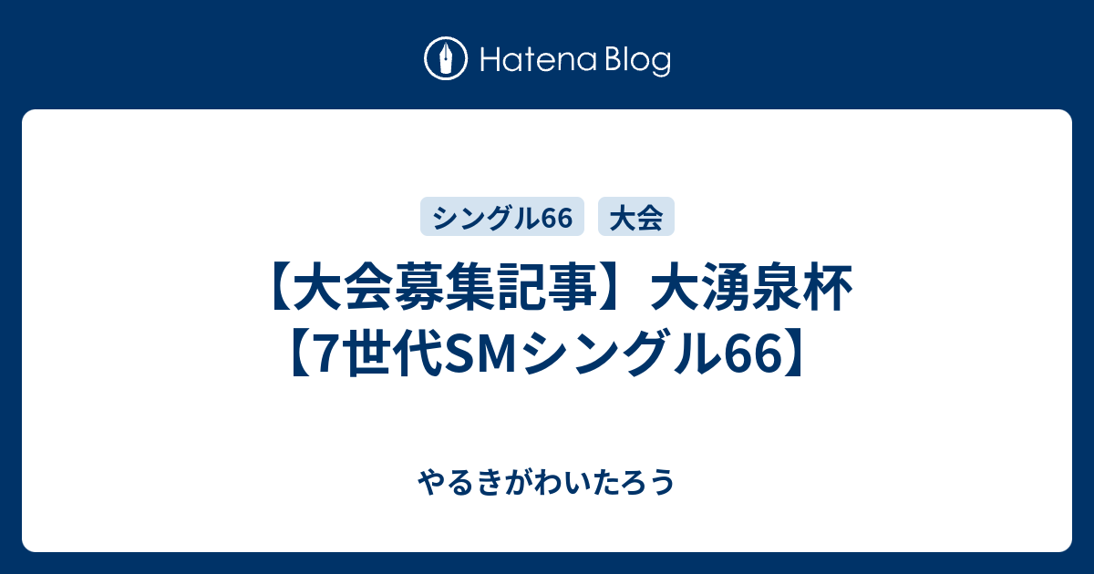 大会募集記事 大湧泉杯 7世代smシングル66 やるきがわいたろう