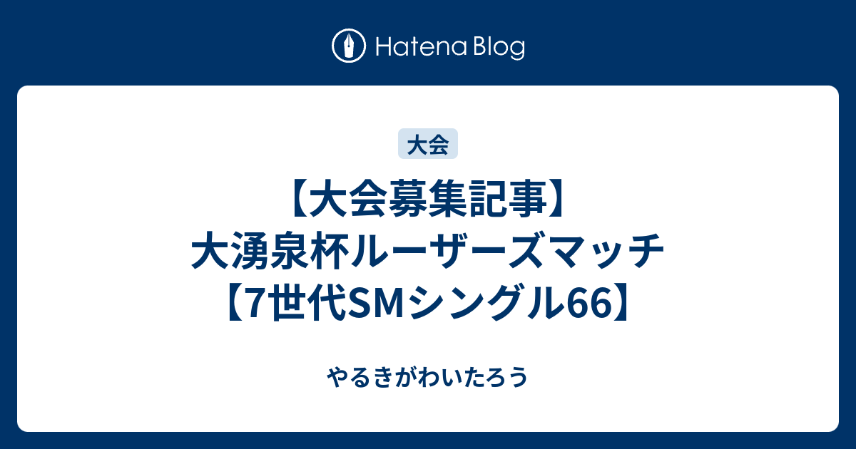 大会募集記事 大湧泉杯ルーザーズマッチ 7世代smシングル66 やるきがわいたろう