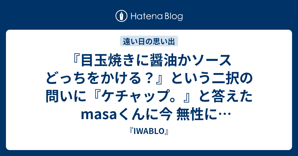 目玉焼きに醤油かソース どっちをかける という二択の問いに ケチャップ と答えたmasaくんに今 無性に土下座したい Iwablo