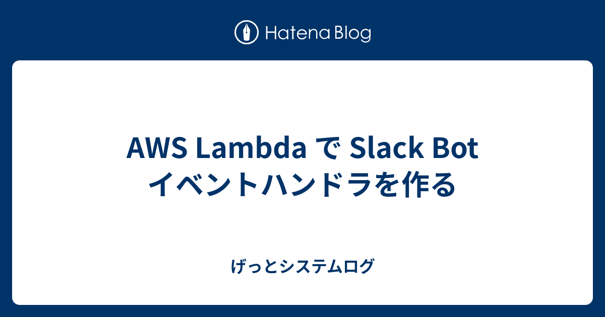 AWS Lambda で Slack Bot イベントハンドラを作る - げっとシステムログ