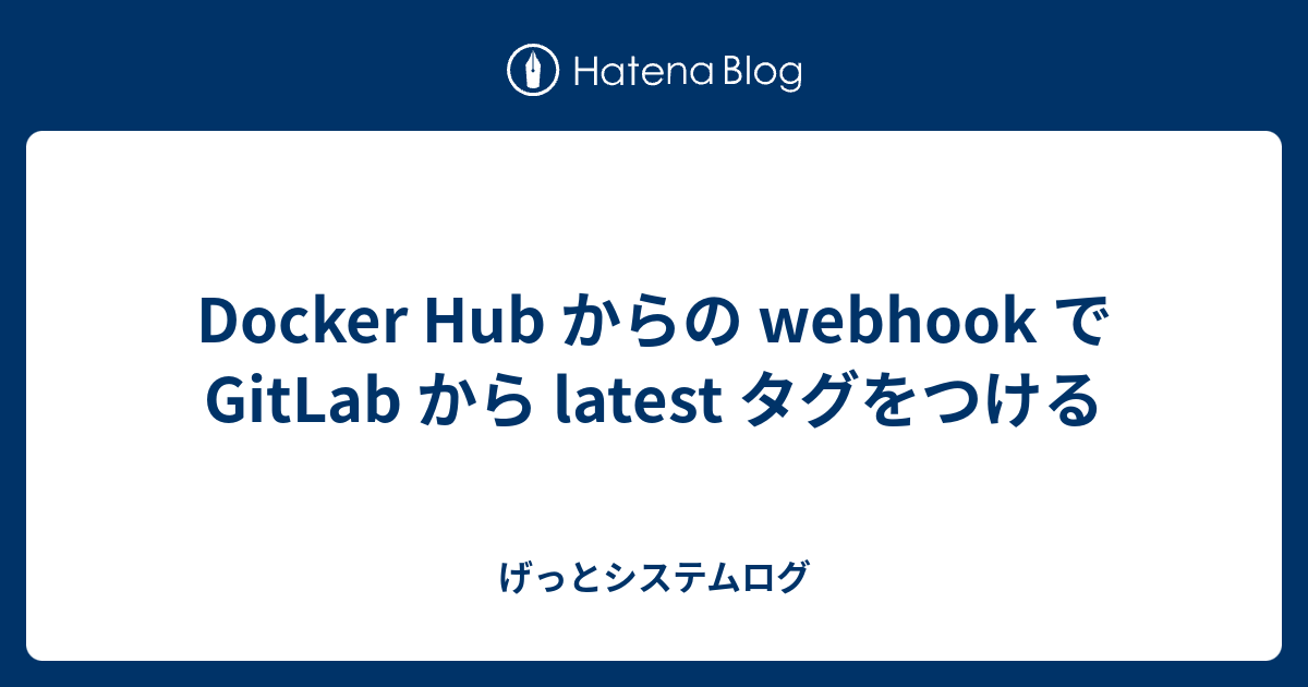 Docker Hub からの webhook で GitLab から latest タグをつける - げっとシステムログ