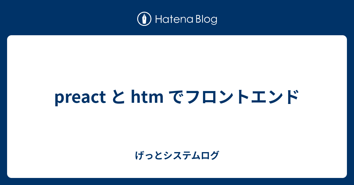 preact と htm でフロントエンド - げっとシステムログ